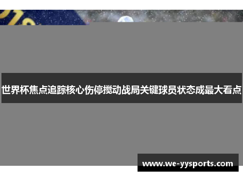 世界杯焦点追踪核心伤停搅动战局关键球员状态成最大看点