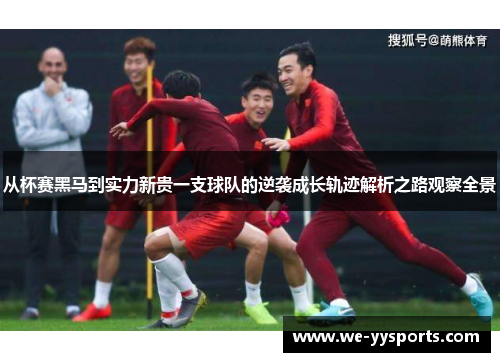 从杯赛黑马到实力新贵一支球队的逆袭成长轨迹解析之路观察全景 从杯赛黑马到实力新贵一支球队的逆袭成长轨迹解析之路观察全景