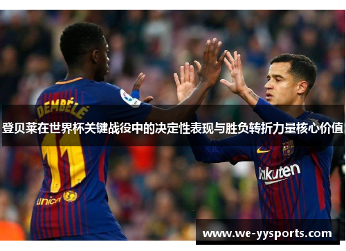 登贝莱在世界杯关键战役中的决定性表现与胜负转折力量核心价值