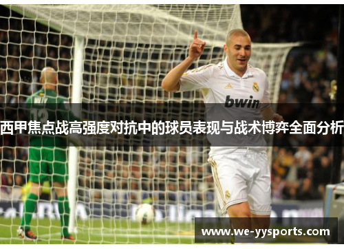西甲焦点战高强度对抗中的球员表现与战术博弈全面分析