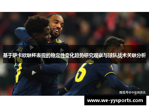 基于萨卡欧联杯表现的稳定性变化趋势研究观察与球队战术关联分析