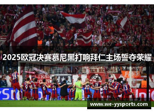2025欧冠决赛慕尼黑打响拜仁主场誓夺荣耀