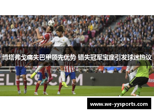 博塔弗戈痛失巴甲领先优势 错失冠军宝座引发球迷热议