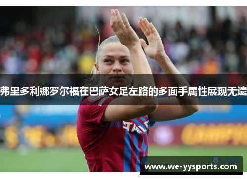 弗里多利娜罗尔福在巴萨女足左路的多面手属性展现无遗