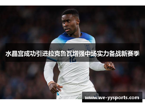 水晶宫成功引进拉克鲁瓦增强中场实力备战新赛季 水晶宫成功引进拉克鲁瓦增强中场实力备战新赛季