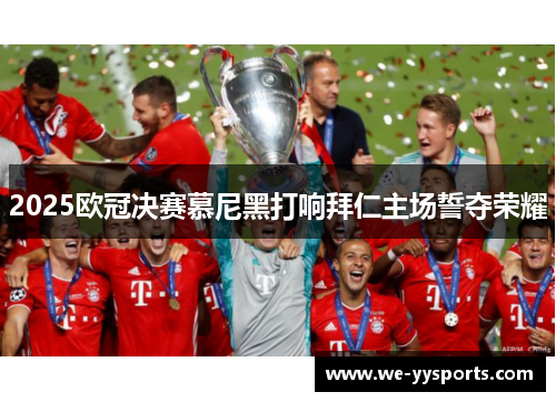 2025欧冠决赛慕尼黑打响拜仁主场誓夺荣耀 2025欧冠决赛慕尼黑打响拜仁主场誓夺荣耀