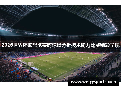 2026世界杯联想携实时球场分析技术助力比赛精彩呈现 2026世界杯联想携实时球场分析技术助力比赛精彩呈现