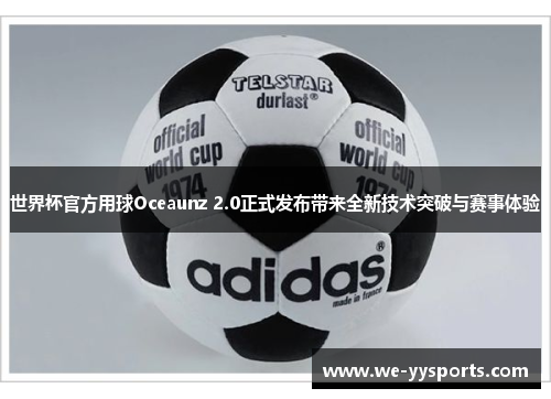 世界杯官方用球Oceaunz 2.0正式发布带来全新技术突破与赛事体验 世界杯官方用球Oceaunz 2.0正式发布带来全新技术突破与赛事体验