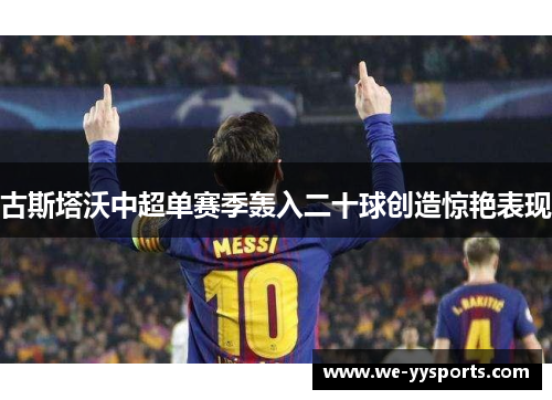 古斯塔沃中超单赛季轰入二十球创造惊艳表现 古斯塔沃中超单赛季轰入二十球创造惊艳表现