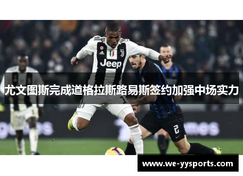 尤文图斯完成道格拉斯路易斯签约加强中场实力 尤文图斯完成道格拉斯路易斯签约加强中场实力