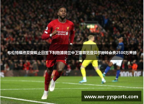 布伦特福德夏窗截止日签下利物浦荷兰中卫塞普范登贝尔赫转会费2500万英镑 布伦特福德夏窗截止日签下利物浦荷兰中卫塞普范登贝尔赫转会费2500万英镑