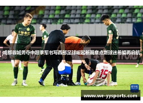 成都蓉城勇夺中超季军书写西部足球崛起新篇章点燃球迷希望再启航