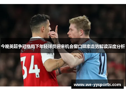 今晚英超争冠格局下年轻球员迎来机会窗口赔率走势解读深度分析