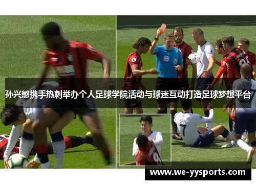 孙兴慜携手热刺举办个人足球学院活动与球迷互动打造足球梦想平台