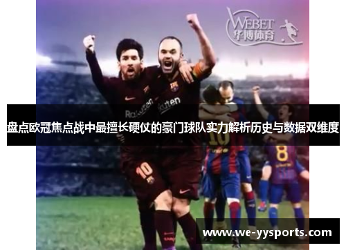 盘点欧冠焦点战中最擅长硬仗的豪门球队实力解析历史与数据双维度 盘点欧冠焦点战中最擅长硬仗的豪门球队实力解析历史与数据双维度