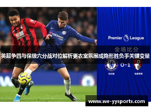 英超争四与保级六分战对位解析更衣室氛围成隐形胜负手关键变量