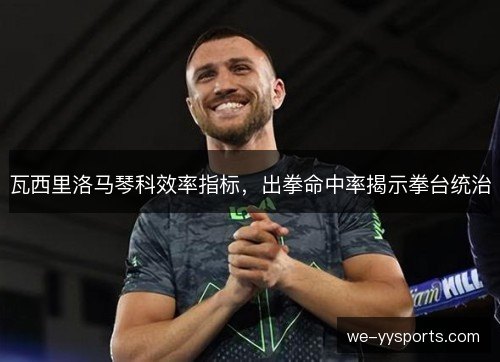 瓦西里洛马琴科效率指标,出拳命中率揭示拳台统治 瓦西里洛马琴科效率指标,出拳命中率揭示拳台统治