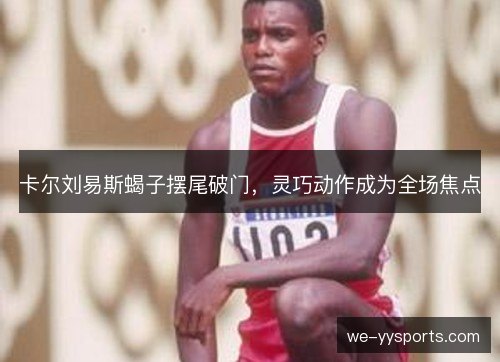 卡尔刘易斯蝎子摆尾破门，灵巧动作成为全场焦点