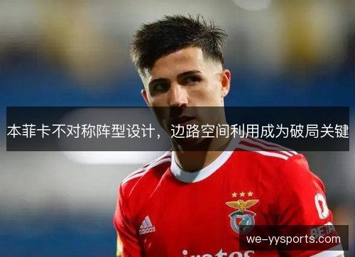 本菲卡不对称阵型设计,边路空间利用成为破局关键 本菲卡不对称阵型设计,边路空间利用成为破局关键